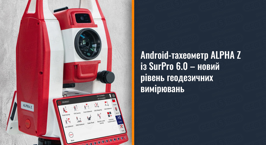 Android-тахеометр ALPHA Z із SurPro 6.0 – новий рівень геодезичних вимірювань